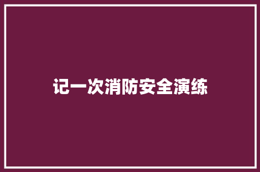 记一次消防安全演练