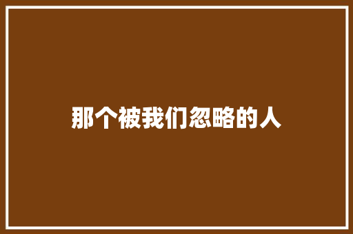 那个被我们忽略的人