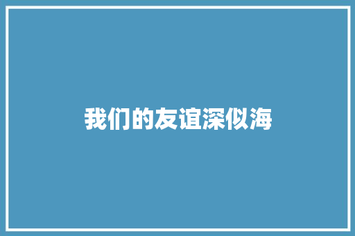 我们的友谊深似海