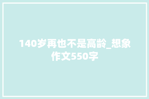 140岁再也不是高龄_想象作文550字