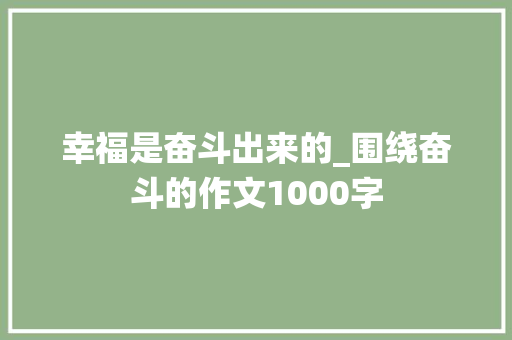 幸福是奋斗出来的_围绕奋斗的作文1000字