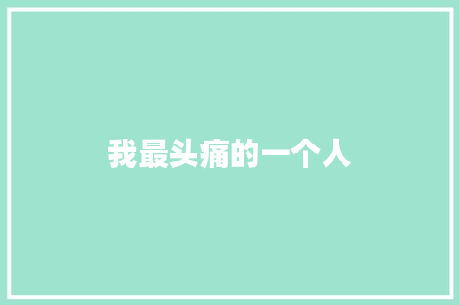 我最头痛的一个人