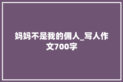 妈妈不是我的佣人_写人作文700字