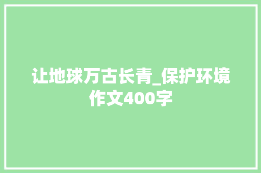 让地球万古长青_保护环境作文400字