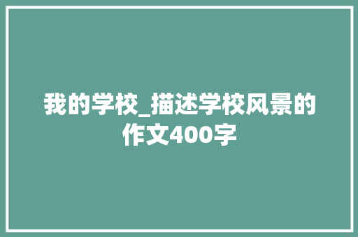 我的学校_描述学校风景的作文400字