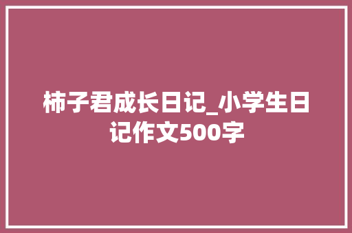 柿子君成长日记_小学生日记作文500字