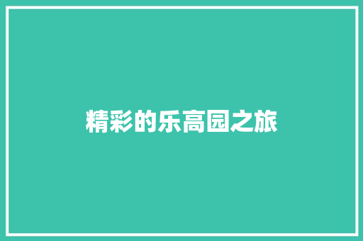 精彩的乐高园之旅