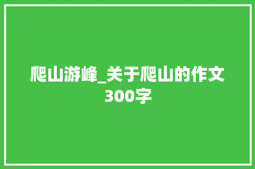 爬山游峰_关于爬山的作文300字