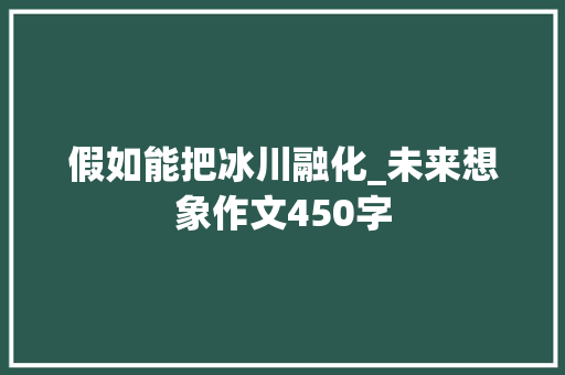 假如能把冰川融化_未来想象作文450字