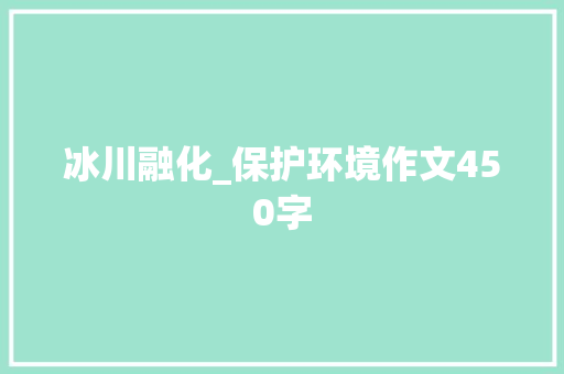 冰川融化_保护环境作文450字
