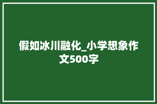 假如冰川融化_小学想象作文500字