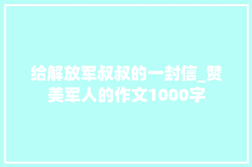 给解放军叔叔的一封信_赞美军人的作文1000字