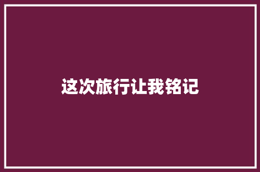 这次旅行让我铭记