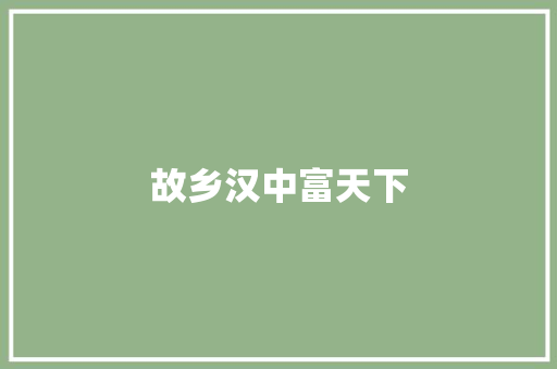 故乡汉中富天下
