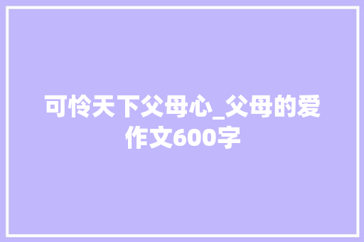 可怜天下父母心_父母的爱作文600字