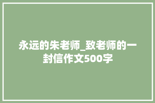 永远的朱老师_致老师的一封信作文500字