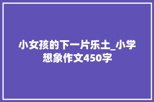 小女孩的下一片乐土_小学想象作文450字