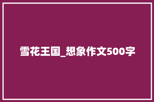 雪花王国_想象作文500字