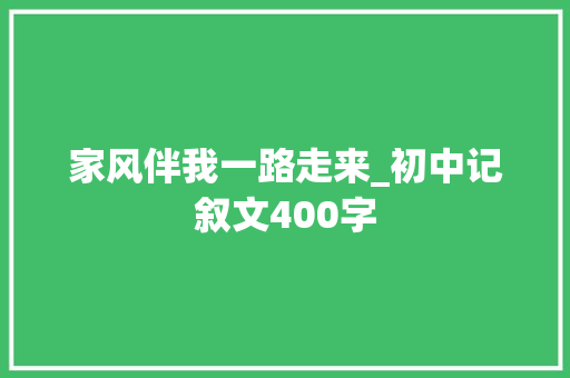 家风伴我一路走来_初中记叙文400字