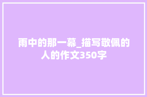 雨中的那一幕_描写敬佩的人的作文350字