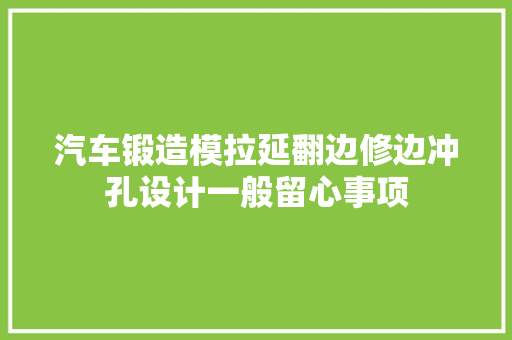 汽车锻造模拉延翻边修边冲孔设计一般留心事项 汽车知识