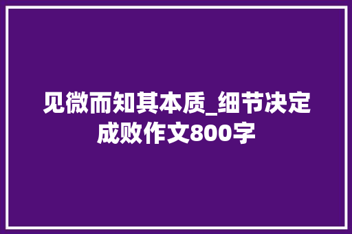 见微而知其本质_细节决定成败作文800字