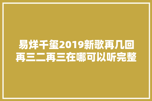 易烊千玺2019新歌再几回再三二再三在哪可以听完整歌词介绍