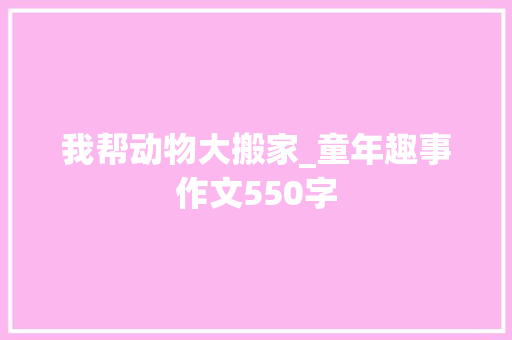 我帮动物大搬家_童年趣事作文550字