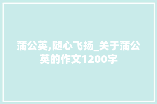 蒲公英,随心飞扬_关于蒲公英的作文1200字