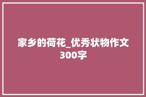 家乡的荷花_优秀状物作文300字