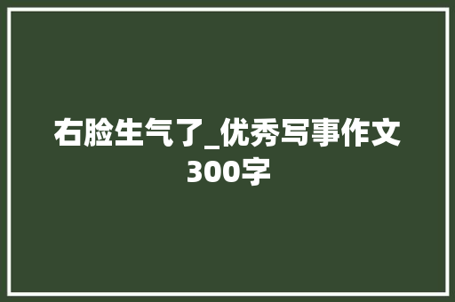 右脸生气了_优秀写事作文300字