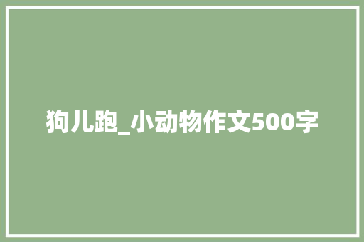 狗儿跑_小动物作文500字 知识百科