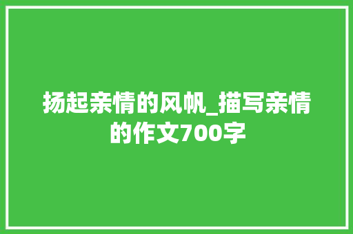 扬起亲情的风帆_描写亲情的作文700字