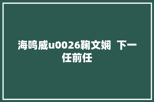 海鸣威u0026鞠文娴  下一任前任