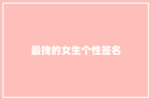 最拽的女生个性签名 知识百科