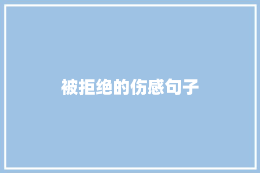 被拒绝的伤感句子