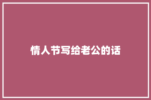 情人节写给老公的话