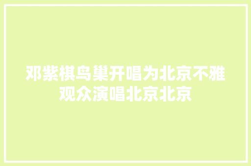 邓紫棋鸟巢开唱为北京不雅观众演唱北京北京