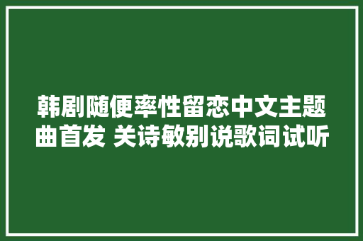 韩剧随便率性留恋中文主题曲首发 关诗敏别说歌词试听
