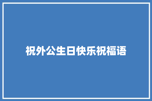 祝外公生日快乐祝福语