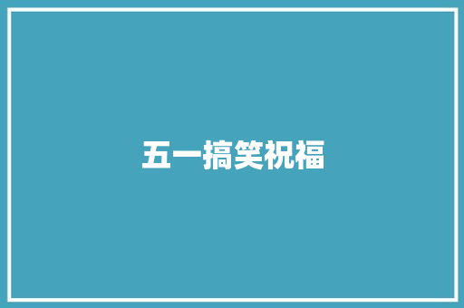 五一搞笑祝福 知识百科