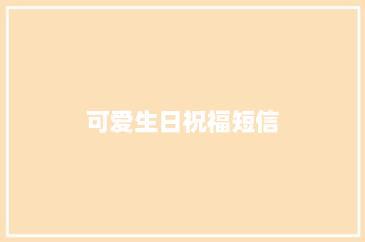 可爱生日祝福短信 知识百科