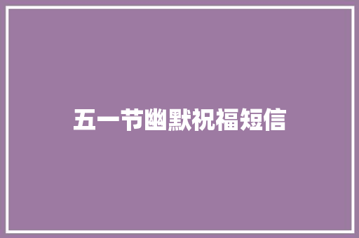 五一节幽默祝福短信 知识百科