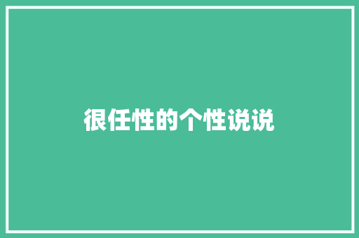 很任性的个性说说 知识百科