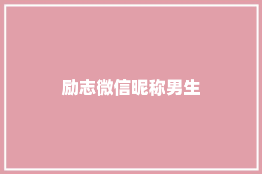 励志微信昵称男生 知识百科