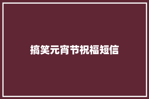 搞笑元宵节祝福短信 知识百科