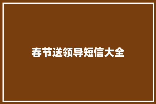 春节送领导短信大全 知识百科