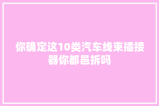 你确定这10类汽车线束插接器你都邑拆吗