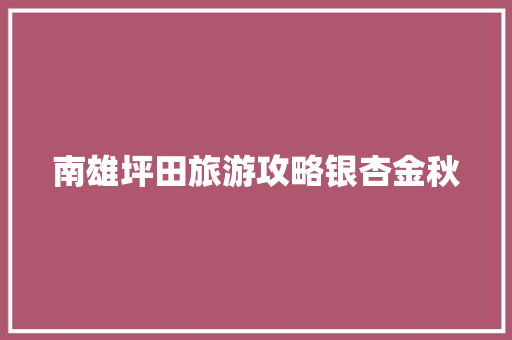 南雄坪田旅游攻略银杏金秋