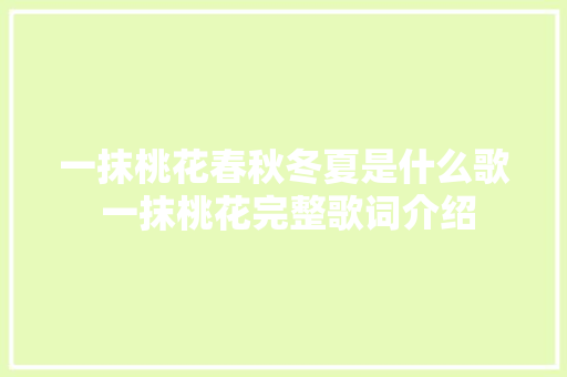 一抹桃花春秋冬夏是什么歌 一抹桃花完整歌词介绍 休闲娱乐